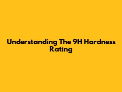 Understanding The 9H Hardness Rating