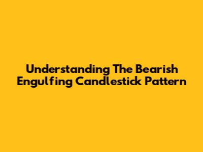 Understanding The Bearish Engulfing Candlestick Pattern