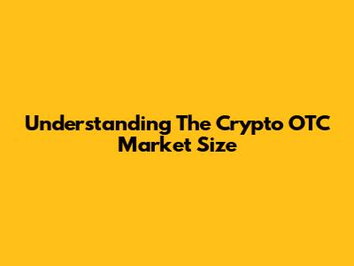 Understanding The Crypto OTC Market Size