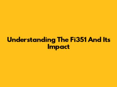 Understanding The Fi351 And Its Impact