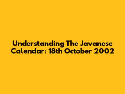 Understanding The Javanese Calendar: 18th October 2002