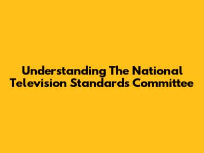 Understanding The National Television Standards Committee