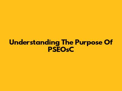 Understanding The Purpose Of PSEOsC