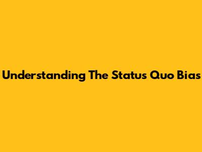 Understanding The Status Quo Bias