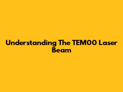 Understanding The TEM00 Laser Beam