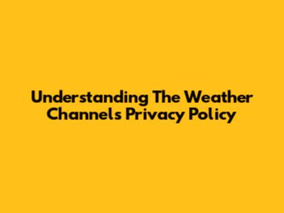 Understanding The Weather Channel's Privacy Policy