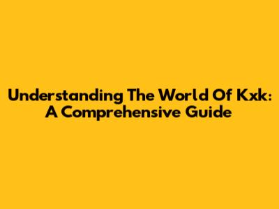 Understanding The World Of Kxk: A Comprehensive Guide
