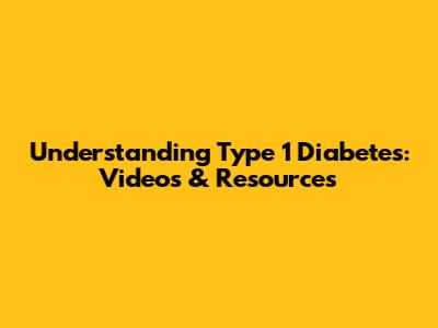 Understanding Type 1 Diabetes: Videos & Resources