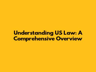 Understanding US Law: A Comprehensive Overview