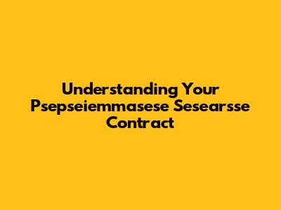 Understanding Your Psepseiemmasese Sesearsse Contract