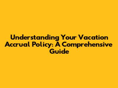 Understanding Your Vacation Accrual Policy: A Comprehensive Guide