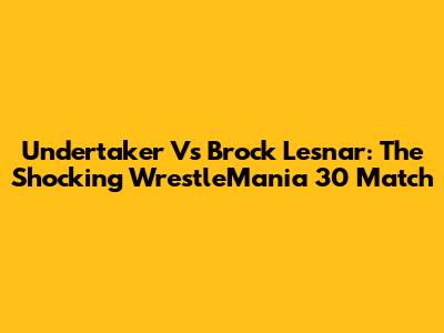 Undertaker Vs Brock Lesnar: The Shocking WrestleMania 30 Match