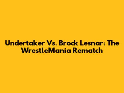 Undertaker Vs. Brock Lesnar: The WrestleMania Rematch