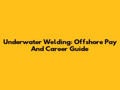 Underwater Welding: Offshore Pay And Career Guide