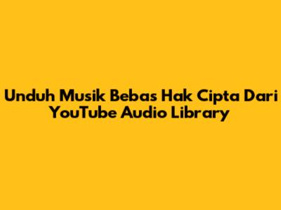 Unduh Musik Bebas Hak Cipta Dari YouTube Audio Library