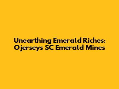 Unearthing Emerald Riches: Ojersey's SC Emerald Mines
