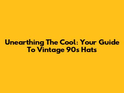 Unearthing The Cool: Your Guide To Vintage 90s Hats