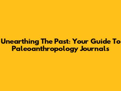 Unearthing The Past: Your Guide To Paleoanthropology Journals