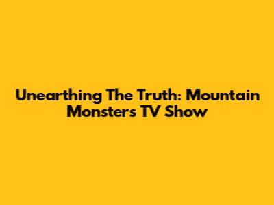 Unearthing The Truth: Mountain Monsters TV Show
