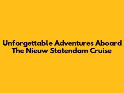 Unforgettable Adventures Aboard The Nieuw Statendam Cruise