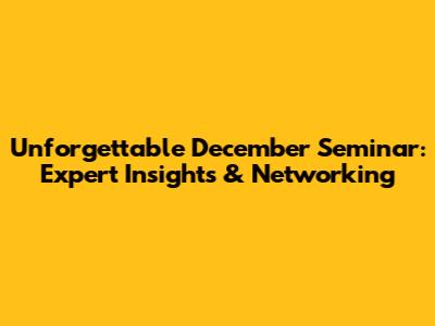 Unforgettable December Seminar: Expert Insights & Networking