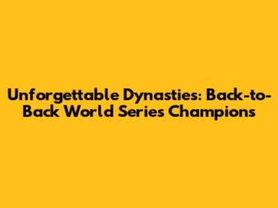 Unforgettable Dynasties: Back-to-Back World Series Champions