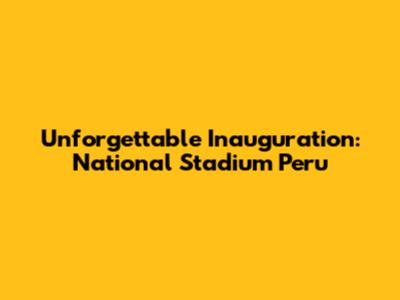 Unforgettable Inauguration: National Stadium Peru