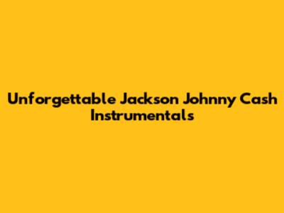 Unforgettable Jackson Johnny Cash Instrumentals
