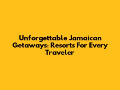 Unforgettable Jamaican Getaways: Resorts For Every Traveler