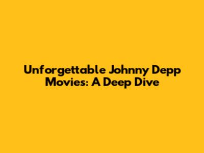 Unforgettable Johnny Depp Movies: A Deep Dive