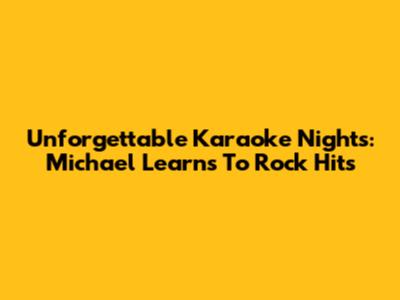 Unforgettable Karaoke Nights: Michael Learns To Rock Hits