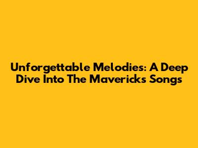 Unforgettable Melodies: A Deep Dive Into The Mavericks' Songs