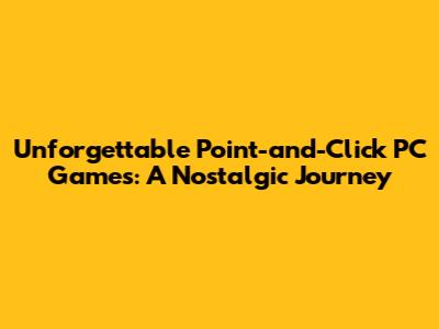 Unforgettable Point-and-Click PC Games: A Nostalgic Journey