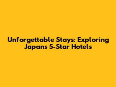 Unforgettable Stays: Exploring Japan's 5-Star Hotels