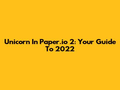 Unicorn In Paper.io 2: Your Guide To 2022