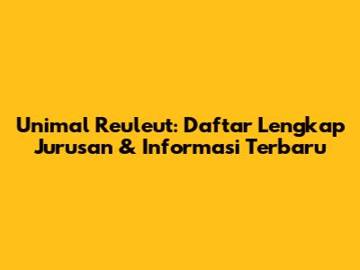 Unimal Reuleut: Daftar Lengkap Jurusan & Informasi Terbaru