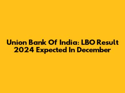 Union Bank Of India: LBO Result 2024 Expected In December