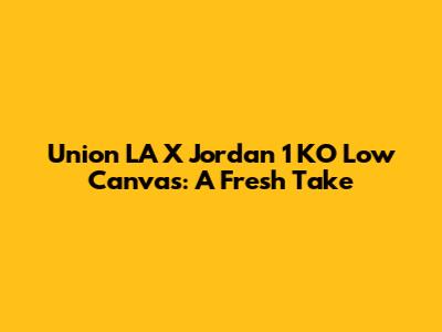 Union LA X Jordan 1 KO Low Canvas: A Fresh Take