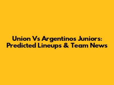 Union Vs Argentinos Juniors: Predicted Lineups & Team News