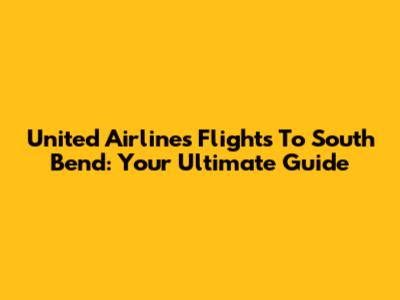 United Airlines Flights To South Bend: Your Ultimate Guide