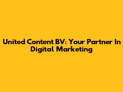 United Content BV: Your Partner In Digital Marketing