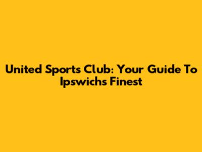 United Sports Club: Your Guide To Ipswich's Finest