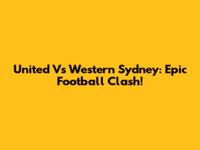 United Vs Western Sydney: Epic Football Clash!