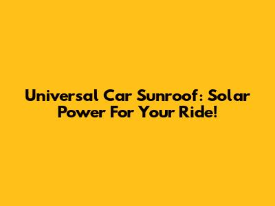 Universal Car Sunroof: Solar Power For Your Ride!