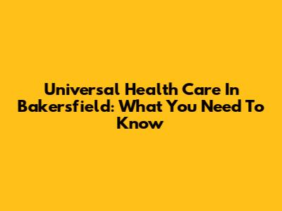 Universal Health Care In Bakersfield: What You Need To Know