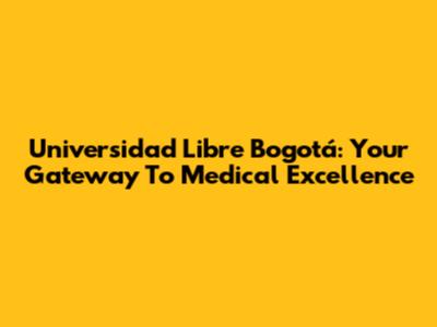 Universidad Libre Bogotá: Your Gateway To Medical Excellence