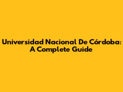 Universidad Nacional De Córdoba: A Complete Guide