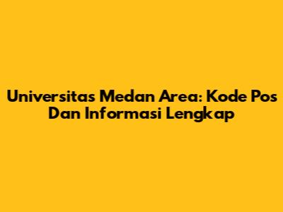 Universitas Medan Area: Kode Pos Dan Informasi Lengkap