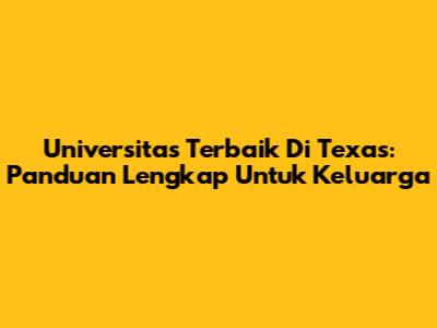 Universitas Terbaik Di Texas: Panduan Lengkap Untuk Keluarga