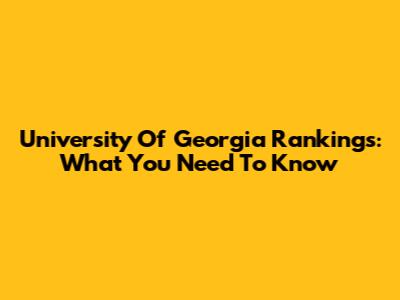 University Of Georgia Rankings: What You Need To Know